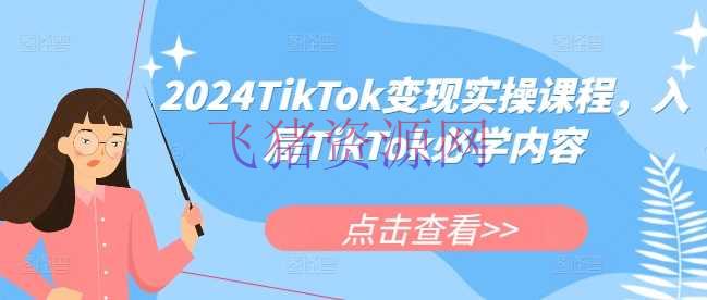 【跨境电商】2024TikTok变实际操课程，入局TikTok必学内容 - 跨境电商 - TikTok电商, TikTok运营-飞猪资源网