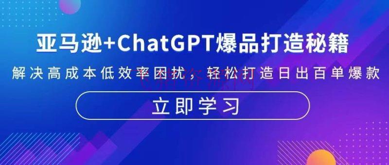 【跨境电商】亚马逊+ChatGPT爆品打造秘籍：处理高本钱低效率困扰 轻松打造日出百单爆款 - 跨境电商 - AI智能, ChatGPT, 亚马逊-飞猪资源网