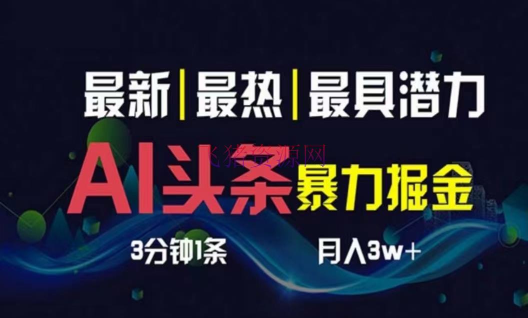 【AI变现】AI撸头条3天必起号，超简略3分钟1条，一键多渠道分发，复制粘贴月入1W+ - 网赚项目 - AI变现-飞猪资源网