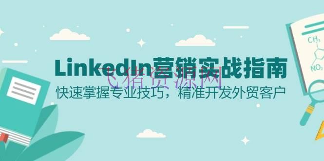 【跨境电商】LinkedIn 营销实战攻略：快速把握专业技巧，精准开发外贸客户 - 跨境电商 飞猪资源网-飞猪资源网