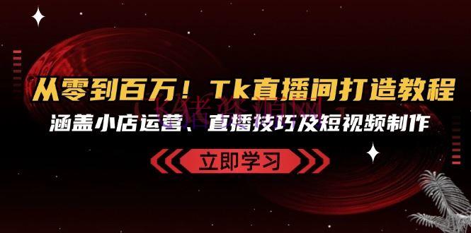 【短视频运营】从零到百万！Tk直播间打造教程，包括小店运营、直播技巧及短视频制造 - 跨境电商 - tiktok, Tk直播间, 短视频, 短视频运营-飞猪资源网