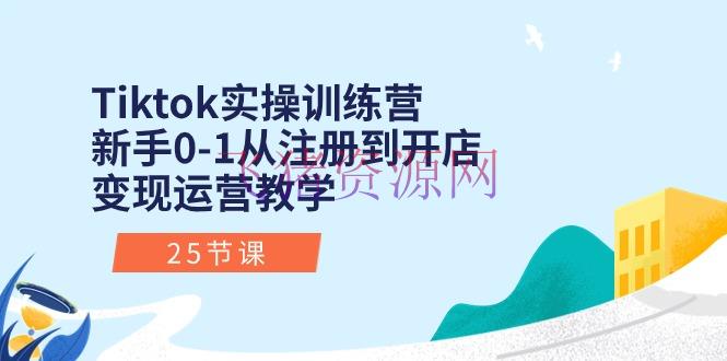 【短视频运营】Tiktok实操训练营：新手0-1从注册到开店变现运营教育（25节课） - 网赚项目 - tiktok, 短视频运营, 跨境电商-飞猪资源网