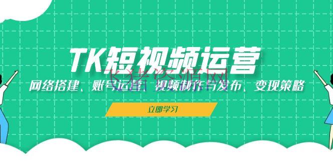 【跨境电商】TK短视频运营：网络建立、账号运营、视频制造与发布、变现战略 - 跨境电商 - TK短视频-飞猪资源网