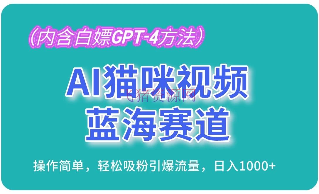 【AI变现】AI猫咪视频蓝海赛道，操作简略，轻松吸粉引爆流量，日入1000+（内含白嫖GPT-4办法） - 网赚项目 - AI变现, 宠物赛道, 猫咪视频-飞猪资源网