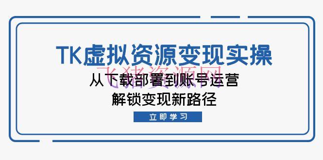 【跨境电商】跨境电商TK虚拟材料变实际操：从下载布置到账号运营，解锁变现新途径 - 跨境电商 飞猪资源网-飞猪资源网