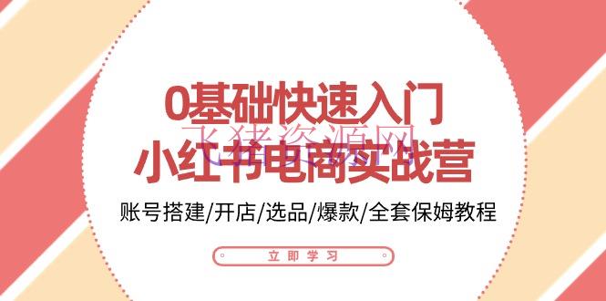 【电商运营】0根底快速入门-小红书电商实战营：账号建立/开店/选品/爆款/全套保姆教程 - 网赚项目 - 小红书电商, 电商运营-飞猪资源网