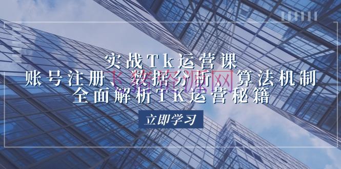 【跨境电商】实战Tk运营实操：账号注册、数据剖析、算法机制，全面解析TK运营秘籍 - 跨境电商 - TikTok电商, Tk运营-飞猪资源网