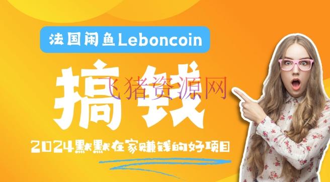 【跨境电商】法国闲鱼LEBONCOIN跨境电商教程：环境邮箱电话处理产品上传及流量，悄然挣钱【揭秘】 - 跨境电商 - LeBonCoin, 法国闲鱼-飞猪资源网