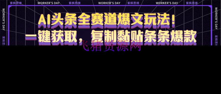 【AI变现】AI头条全赛道爆文玩法！一键获取，仿制黏贴条条爆款，每天5分钟，日入500+ - 网赚项目 - AI变现, 网赚项目-飞猪资源网