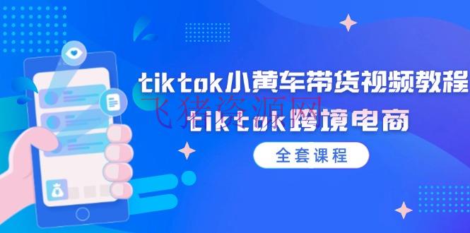 【跨境电商】tiktok小黄车带货视频教程，tiktok跨境电商（全套课程） - 跨境电商 - tiktok-飞猪资源网