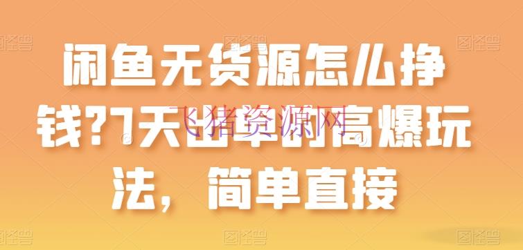 【网赚项目】闲鱼无货源怎样赚钱？7天出单的高爆玩法，简略直接【揭秘】 - 网赚项目 - 网赚项目, 闲鱼无货源-飞猪资源网
