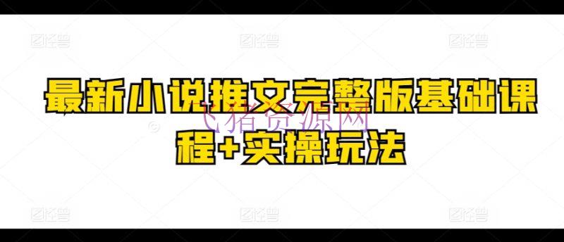 【网赚项目】最新小说推文完整版根底课程+实操玩法 - 网赚项目 - 小说推文, 网赚项目-飞猪资源网