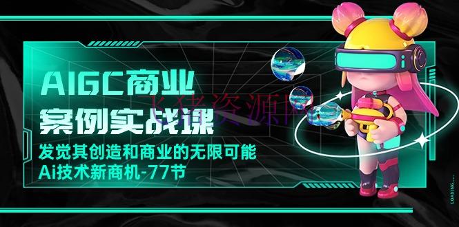 【AI变现】AI新纪元：77节实战课带你探究AIGC的商业蓝海 - 网赚项目 - AI变现-飞猪资源网