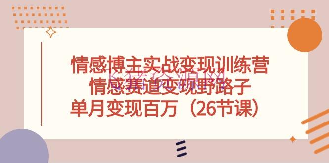 【网赚项目】情感博主实战变现训练营，情感赛道变现野路子，单月变现百万（26节课） - 网赚项目 - 情感博主, 网赚项目-飞猪资源网