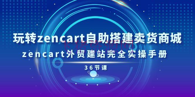 【跨境電商】玩转zencart自助建立卖货商城，zencart外贸建站彻底实操手册-36节课 - 跨境电商 - zencart, 自建站-飞猪资源网