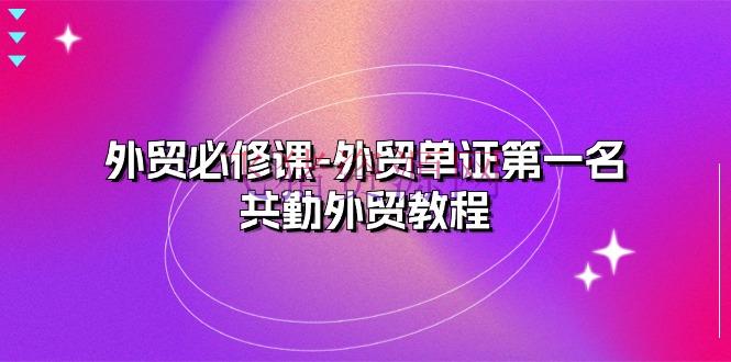 【跨境电商】外贸 必修课-外贸单证第一名-共勤外贸教程（22节课） - 跨境电商 - 外贸-飞猪资源网