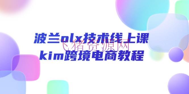 【跨境电商】波兰olx 技能线上课，kim跨境电商教程 - 跨境电商 - 波兰, 电商运营-飞猪资源网