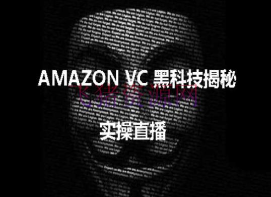 【跨境电商】实操：AMAZON VC害人黑科技揭秘，跨境亚马逊教程 - 跨境电商 - 亚马逊-飞猪资源网