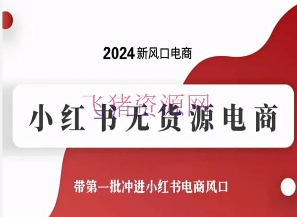 【网赚项目】2024新风口小红书无货源电商，带第一批冲进小红书电商风口 - 网赚项目 - 小红书, 无货源电商, 网赚项目-飞猪资源网