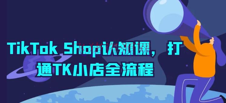 【跨境电商】TikTok Shop开店宝典：TK小店全流程详解与实操 - 跨境电商 - tiktok, 电商运营, 短视频-飞猪资源网