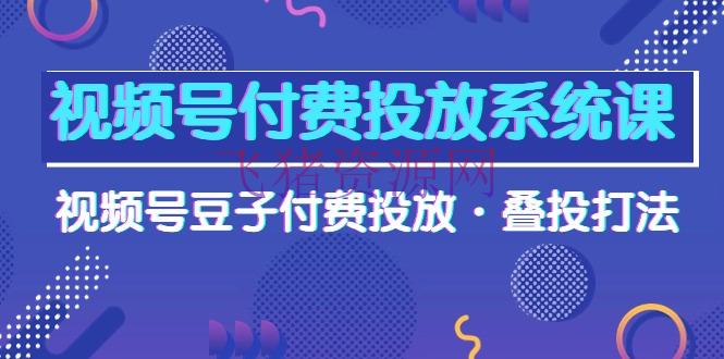 【网赚项目】视频号付费投进体系高清视频课，视频号豆子付费投进·叠投打法！ - 网赚项目 - 付费投放, 网赚项目, 视频号-飞猪资源网