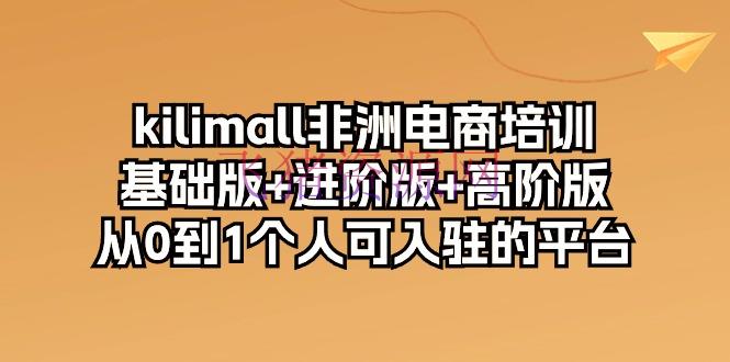 【跨境电商】KILIMALL非洲电商训练，根底版+进阶版+高阶版，从0到1个人可入驻的渠道 - 跨境电商 - KILIMALL, 非洲电商-飞猪资源网