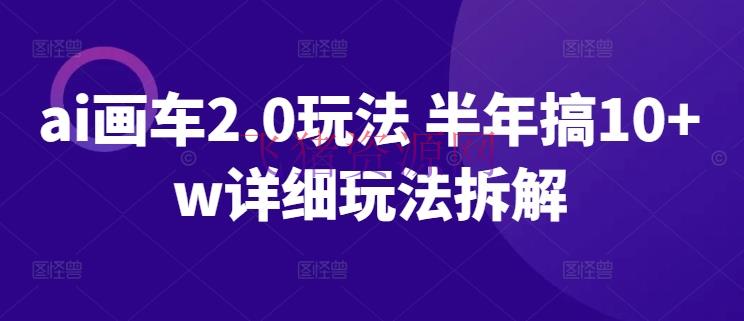 【AI变现】AI画车2.0玩法 半年搞10+W具体玩法拆解 - 网赚项目 - AI变现-飞猪资源网