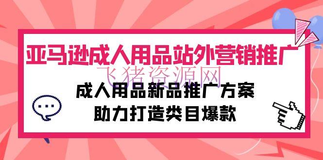 【跨境电商】亚马逊成人用品站外营销推行，成人用品新品推行计划，助力打造类目爆款 - 跨境电商 - 亚马逊运营, 成人用品-飞猪资源网
