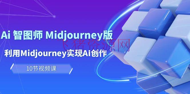 【AI变现】玩赚Ai 智图师 Midjourney版：使用Midjourney完成AI创造及变现（10节课） - 网赚项目 - AI变现, AI绘画, Midjourney-飞猪资源网
