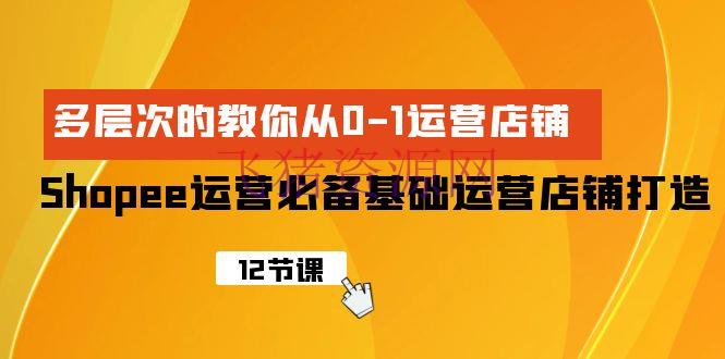 【跨境电商】Shopee-运营必备根底运营店肆打造，多层次的教你从0-1运营店肆 - 跨境电商 - shopee-飞猪资源网