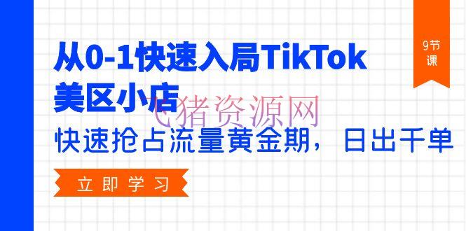 【TikTok运营】从0-1快速入局TikTok美区小店，快速抢占流量黄金期，日出千单（9节课） - 跨境电商 - TikTok运营, 网创项目-飞猪资源网