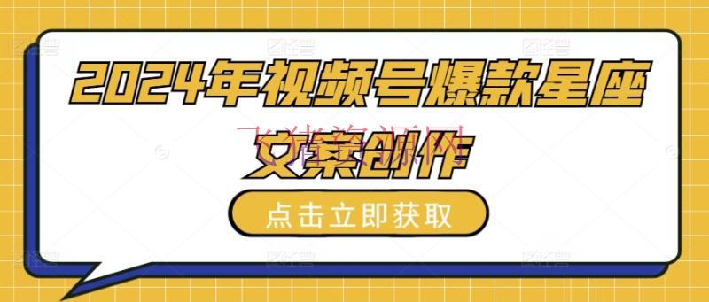 【网赚项目】2024年视频号爆款星座案牍创造教程【揭秘】 - 网赚项目 - 星座文案, 网赚项目, 视频号-飞猪资源网