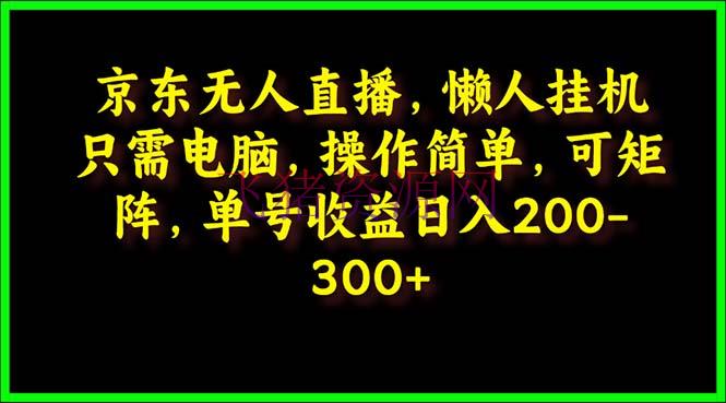 【网赚项目】京东无人直播课：电脑挂机，操作简略，懒人专属，可矩阵操作 单号日入200-300 - 网赚项目 - 京东无人直播, 无人直播, 网赚项目-飞猪资源网