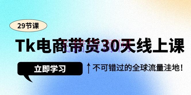 【跨境电商】Tk电商带货30天线上课，不行错失的全球流量凹地（29节课） - 跨境电商 - tiktok, Tk电商-飞猪资源网