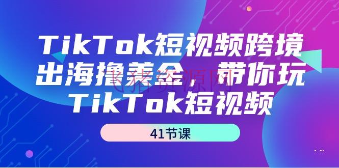 【网赚项目】TikTok短视频跨境出海撸美金，带你玩TikTok短视频（41节课） - 跨境电商 - tiktok, 短视频, 短视频带货, 网赚项目-飞猪资源网