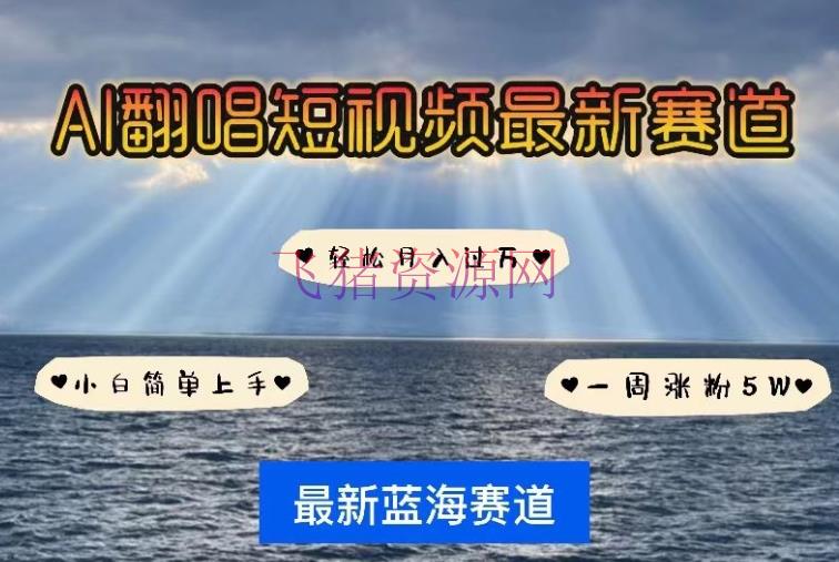 【AI变现】AI翻唱，短视频最新赛道，一周轻松涨粉5W，小白即可上手，轻松月入过万【揭秘】 - 网赚项目 - AI变现, AI翻唱, 短视频-飞猪资源网