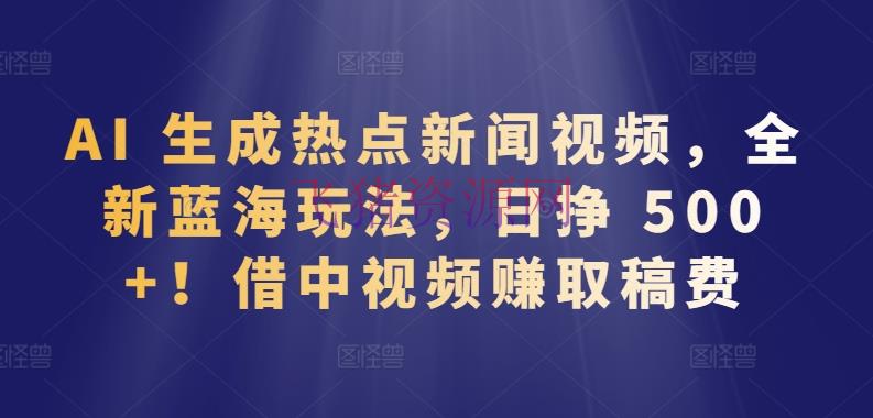 【网赚项目】借中视频赚取稿酬日挣 500+，AI生成热点新闻视频，全新蓝海玩法 - 网赚项目 - AI变现, 中视频, 网赚项目-飞猪资源网