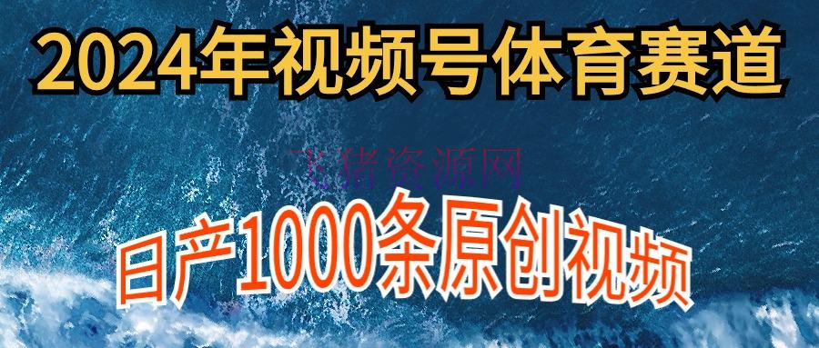 【网赚项目】2024年体育赛道视频号，新手轻松操作， 日产1000条原创视频,多账号多撸分红 - 网赚项目 飞猪资源网-飞猪资源网