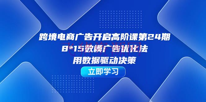【电商运营】跨境电商-广告敞开高阶课，8*15数模广告优化法，用数据驱动决议计划 - 跨境电商 - 电商运营-飞猪资源网