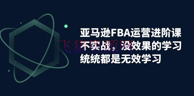 【跨境电商】亚马逊-FBA运营决胜课！脱离无效学习，实战进阶，完成收益翻倍！ - 跨境电商 - FBA运营, 亚马逊, 电商运营-飞猪资源网