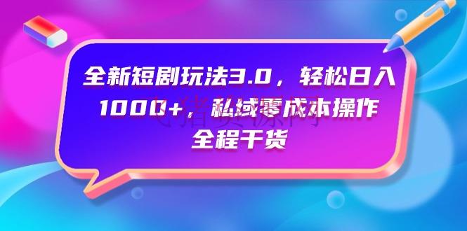 【网赚项目】全新短剧玩法3.0，轻松日入1000+，私域零本钱操作，全程干货 - 网赚项目 - 短剧, 网赚项目-飞猪资源网