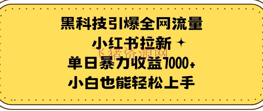 【网赚项目】黑科技引爆全网流量小红书拉新，单日暴力收益7000+，小白也能轻松上手 - 网赚项目 - 小红书运营, 网赚项目-飞猪资源网
