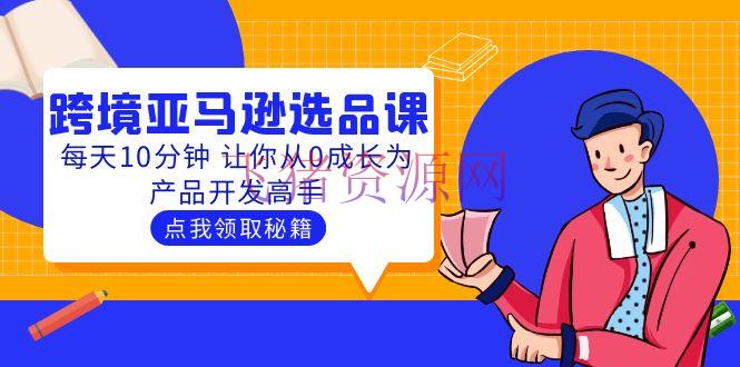 【亚马逊运营】聪明人都在学的跨境亚马逊选品课：每天10分钟 让你从0生长为产品开发高手 - 跨境电商 - 亚马逊, 亚马逊电商, 亚马逊运营, 亚马逊选品, 电商选品-飞猪资源网