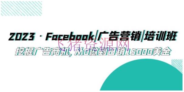 【跨境电商】2023·Facebook|广告营销|培训班，发掘广告商机，从0做到日销15000美金 - 跨境电商 - Facebook, Facebook运营-飞猪资源网