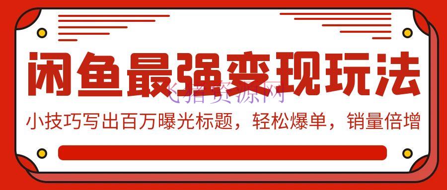 【网赚项目】闲鱼最强变现玩法：小技巧写出百万曝光标题，轻松爆单，销量倍增 - 网赚项目 - 网赚项目, 闲鱼电商-飞猪资源网