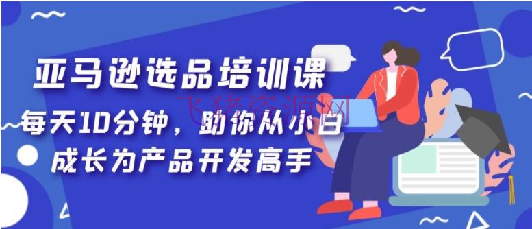 【境外电商】亚马逊选品训练课，每天10分钟，助你从小白生长为产品开发高手！ - 跨境电商 - 亚马逊, 亚马逊运营, 电商运营-飞猪资源网