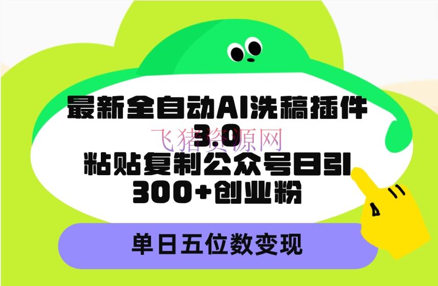 【AI变现】最新全自动AI洗稿插件3.0，张贴仿制大众号日引300+创业粉，单日五位数变现 - 网赚项目 飞猪资源网-飞猪资源网