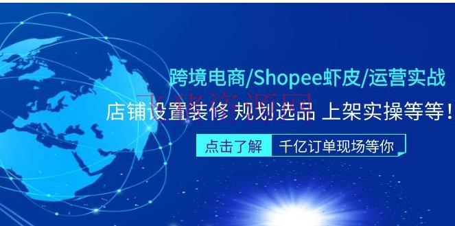【跨境电商】Shopee虾皮/运营实战训练营：店肆设置装饰 规划选品 上架实操等等 - 跨境电商 - shopee, shopee虾皮, shopee运营, 电商运营, 网赚项目-飞猪资源网