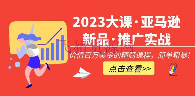 【跨境电商】2023大课·亚马逊新品·推行实战：价值百万美金的精简课程，简略粗犷！ - 跨境电商 - 亚马逊电商, 亚马逊运营, 境外电商, 电商运营-飞猪资源网
