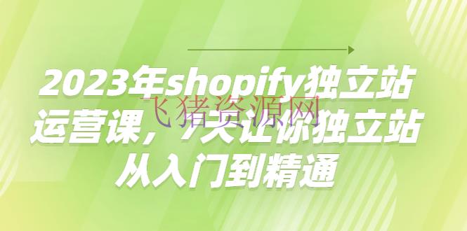 【境外电商】2023年shopify独立站运营课，7天让你独立站从入门到通晓 - 跨境电商 - Shopify店铺, shopify独立站, Shopify运营, 境外电商, 境外电商运营, 电商运营-飞猪资源网